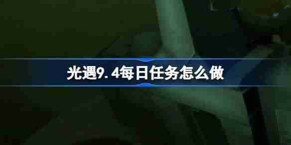 《光遇》9.4每日任务怎么做