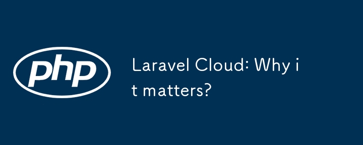 Laravel Cloud: 이것이 왜 중요한가요?