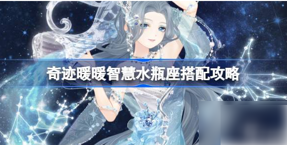 奇迹暖暖智慧水瓶座攻略 奇迹暖暖智慧水瓶座搭配攻略