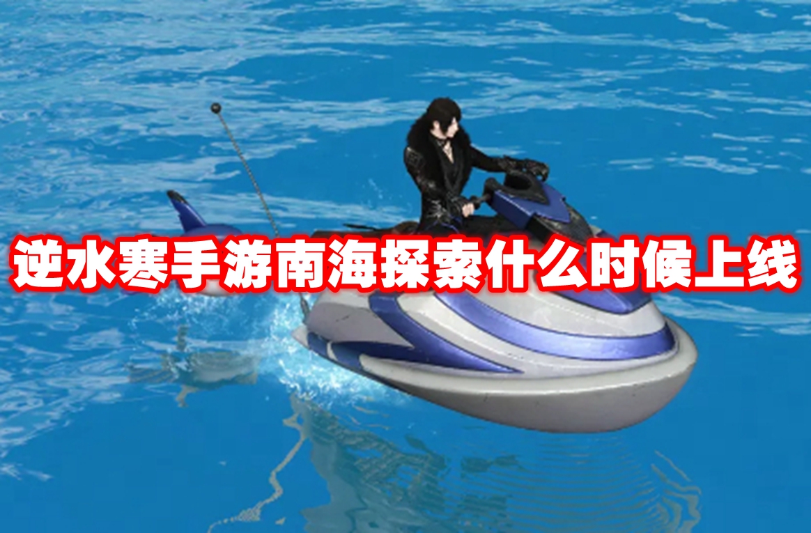 逆水寒手游南海探索什么时候上线 逆水寒手游南海探索上线时间
