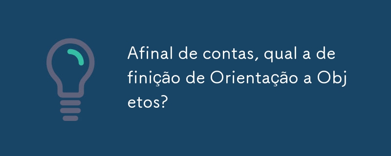 Afinal de contas, qual a definição de Orientação a Objetos?