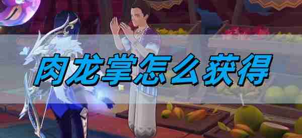 《原神》肉龙掌获得方法
