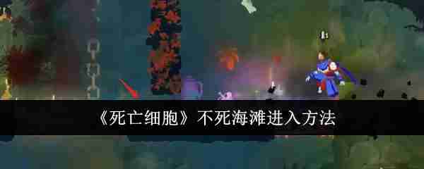 《死亡细胞》不死海滩进入方法