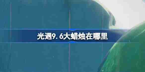 《光遇》9.6大蜡烛在哪