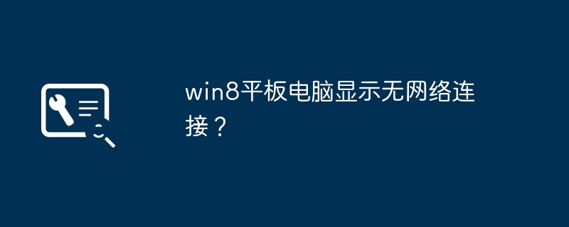 win8平板电脑显示无网络连接？
