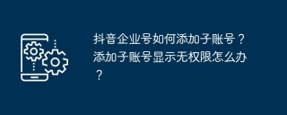 抖音企业号如何添加子账号？添加子账号显示无权限怎么办？