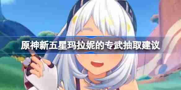 《原神》玛拉妮专武要抽吗
