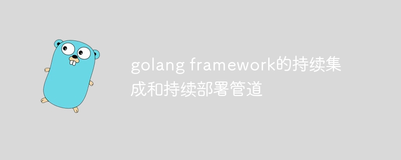 golang framework的持续集成和持续部署管道