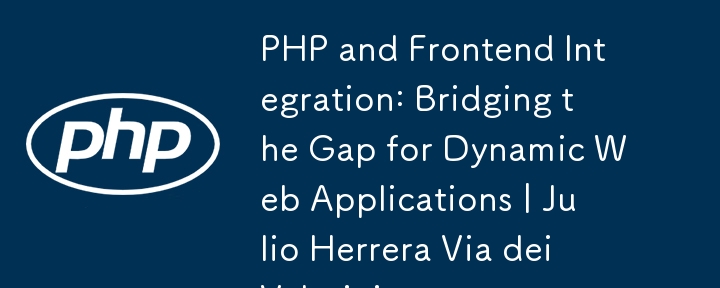 PHP dan Integrasi Frontend: Merapatkan Jurang untuk Aplikasi Web Dinamik | Julio Herrera Via dei Velutini