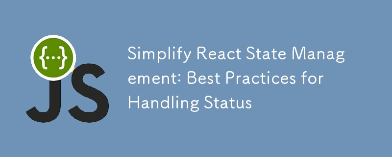 React 状態管理の簡素化: ステータス処理のベスト プラクティス