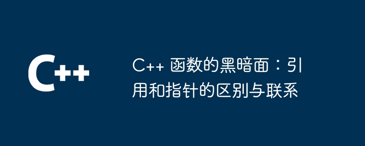 C++ 函数的黑暗面：引用和指针的区别与联系