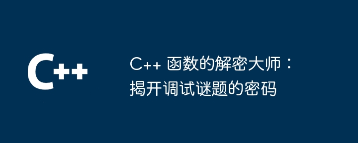 C++ 函数的解密大师:揭开调试谜题的密码