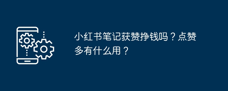 小红书笔记获赞挣钱吗？点赞多有什么用？