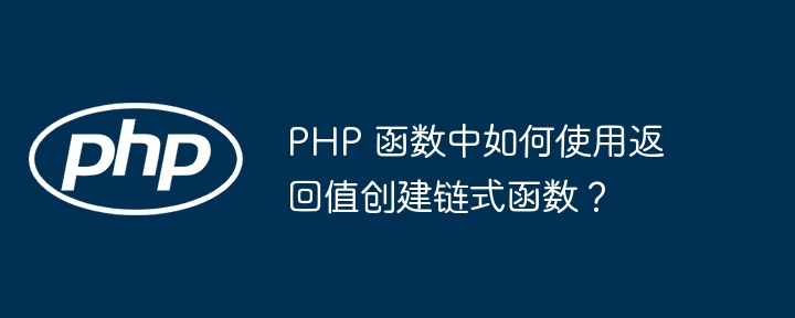 php 函数中如何使用返回值创建链式函数？