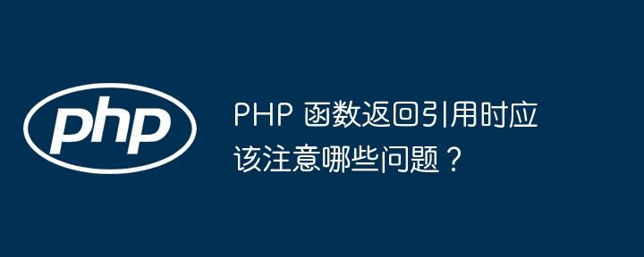 php 函数返回引用时应该注意哪些问题？