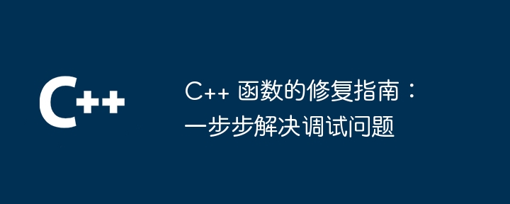 C++ 函数的修复指南：一步步解决调试问题