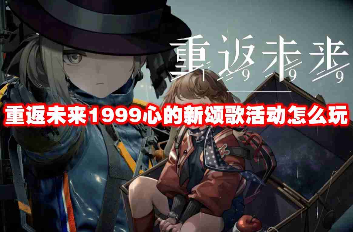 重返未来1999心的新颂歌活动怎么玩 重返未来1999心的新颂歌活动玩法攻略