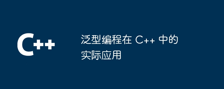 泛型编程在 C++ 中的实际应用