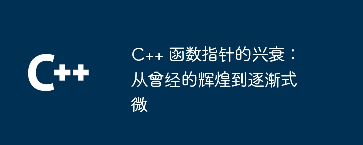 C++ 函数指针的兴衰：从曾经的辉煌到逐渐式微