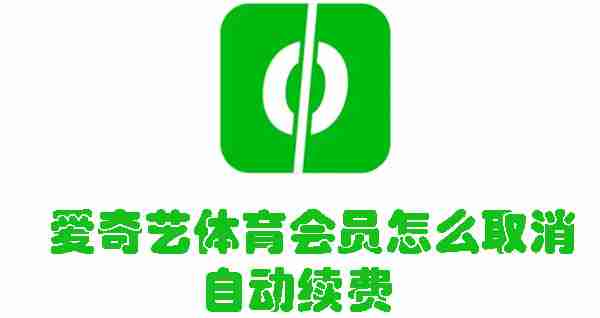 爱奇艺体育会员怎么取消自动续费 爱奇艺体育会员取消自动续费的方法
