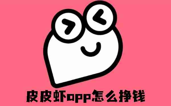 皮皮虾app怎么挣钱 皮皮虾app挣钱的方法