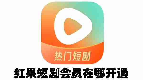 红果短剧会员在哪开通 红果短剧会员开通方法