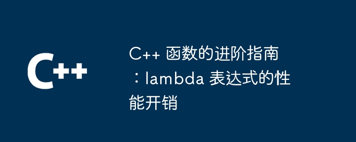 C++ 函数的进阶指南：lambda 表达式的性能开销