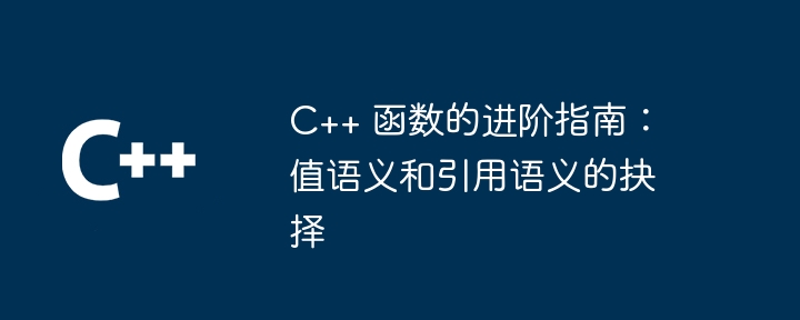 C++ 函数的进阶指南：值语义和引用语义的抉择