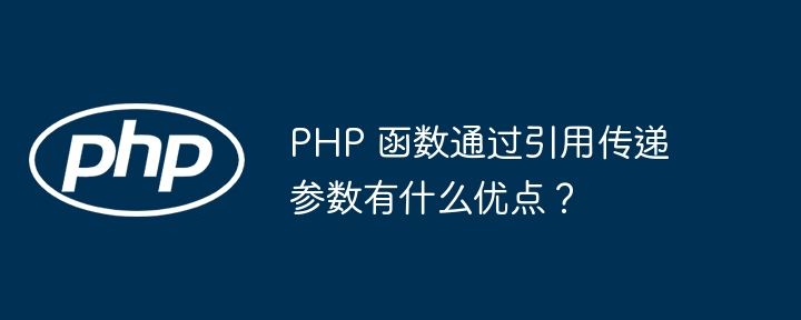 PHP 函数通过引用传递参数有什么优点？