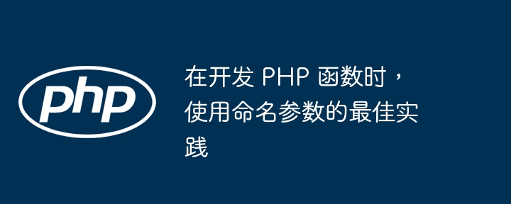 在开发 PHP 函数时，使用命名参数的最佳实践