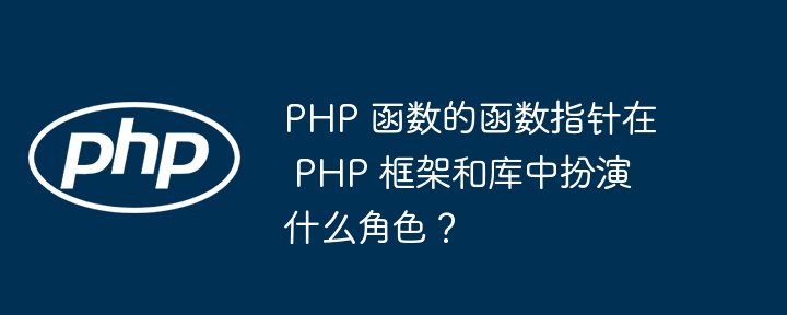 PHP 函数的函数指针在 PHP 框架和库中扮演什么角色？