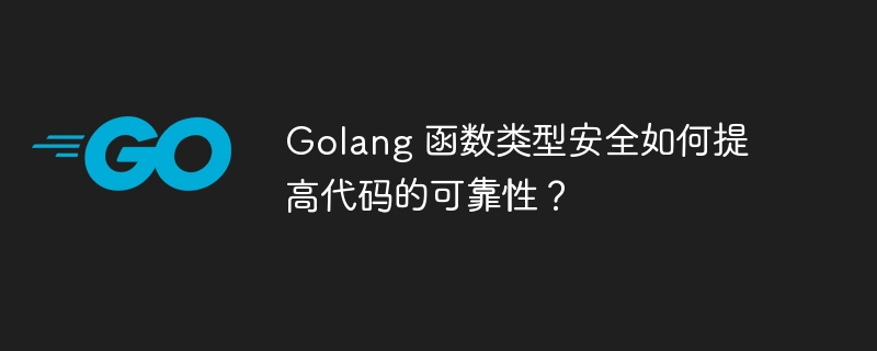 Golang 函数类型安全如何提高代码的可靠性？