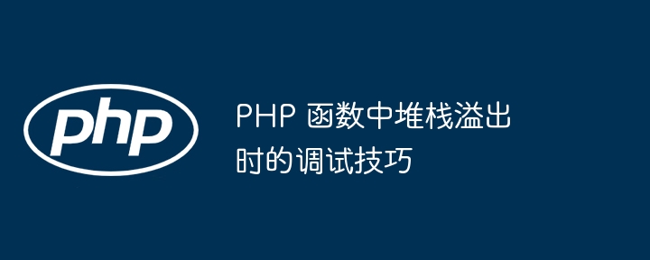 PHP 函数中堆栈溢出时的调试技巧