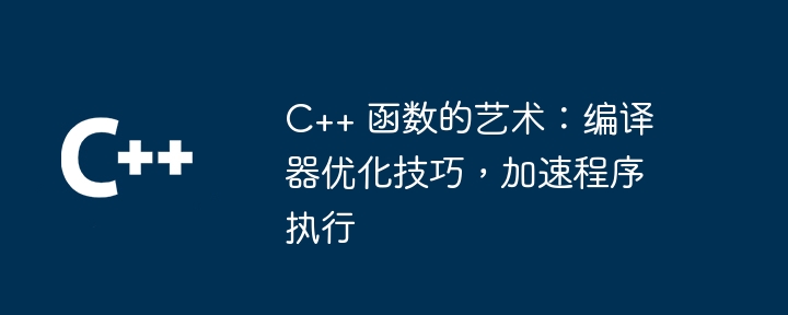 C++ 函数的艺术：编译器优化技巧，加速程序执行