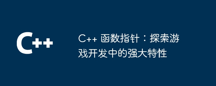 C++ 函数指针：探索游戏开发中的强大特性