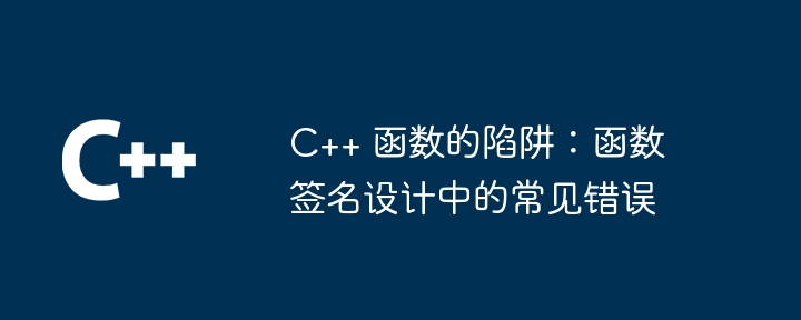 C++ 函数的陷阱：函数签名设计中的常见错误