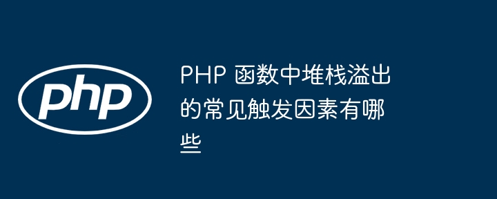 PHP 函数中堆栈溢出的常见触发因素有哪些