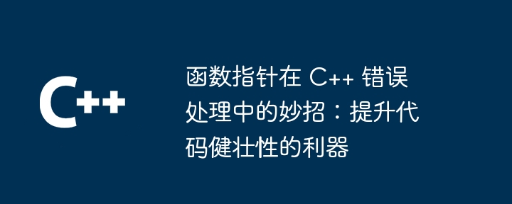 函数指针在 C++ 错误处理中的妙招：提升代码健壮性的利器