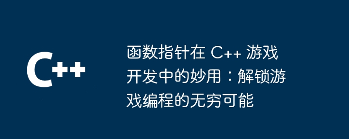 函数指针在 C++ 游戏开发中的妙用：解锁游戏编程的无穷可能