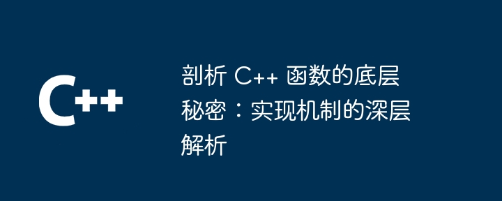 剖析 C++ 函数的底层秘密：实现机制的深层解析