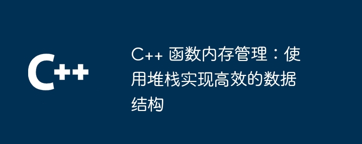 c++ 函数内存管理：使用堆栈实现高效的数据结构