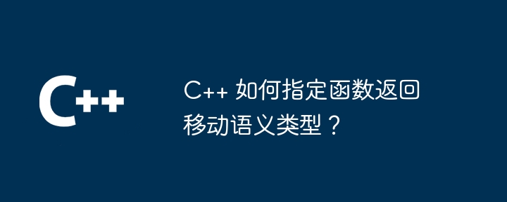 C++ 如何指定函数返回移动语义类型？