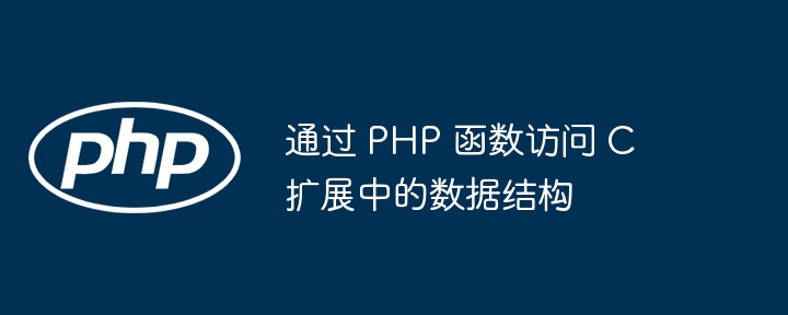 通过 PHP 函数访问 C 扩展中的数据结构