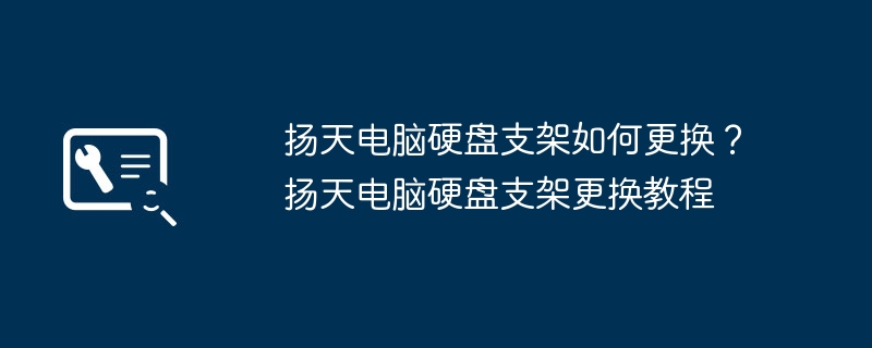 扬天电脑硬盘支架如何更换?扬天电脑硬盘支架更换教程