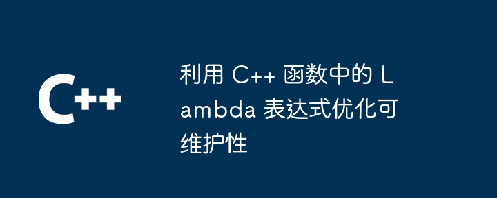 利用 c++ 函数中的 lambda 表达式优化可维护性