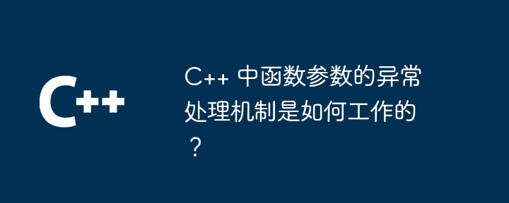 C++ 中函数参数的异常处理机制是如何工作的？