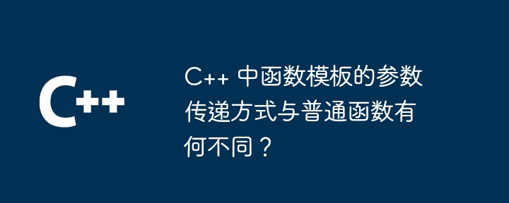 C++ 中函数模板的参数传递方式与普通函数有何不同？