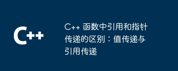 C++ 函数中引用和指针传递的区别：值传递与引用传递