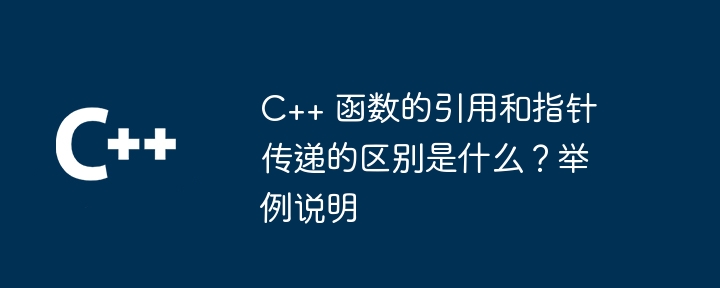 C++ 函数的引用和指针传递的区别是什么？举例说明