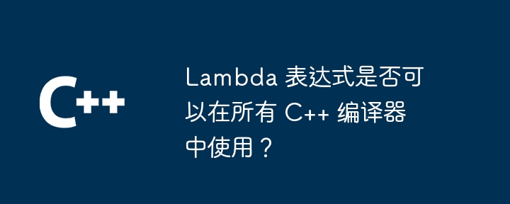 Lambda 表达式是否可以在所有 C++ 编译器中使用?